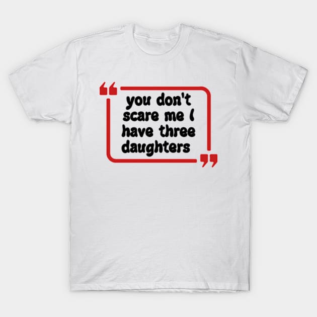 you don't scare me I have three daughters T-Shirt by Dog and cat lover